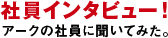 「社員インタビュー！」アークの社員に聞いてみた。