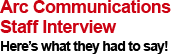 Arc Communications Staff Interview - Here's what they had to say!