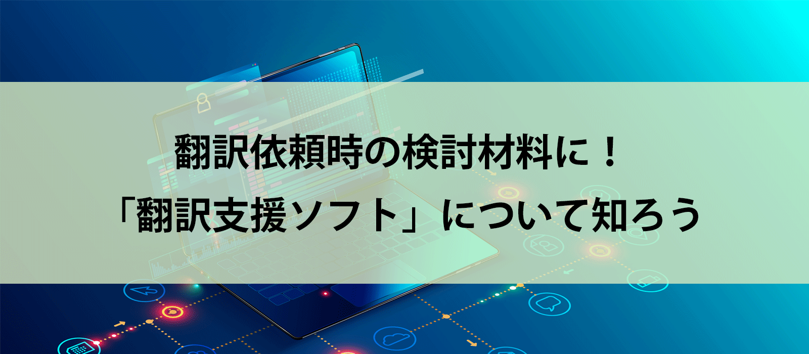 翻訳依頼時の検討材料に！「翻訳支援ソフト」について知ろう