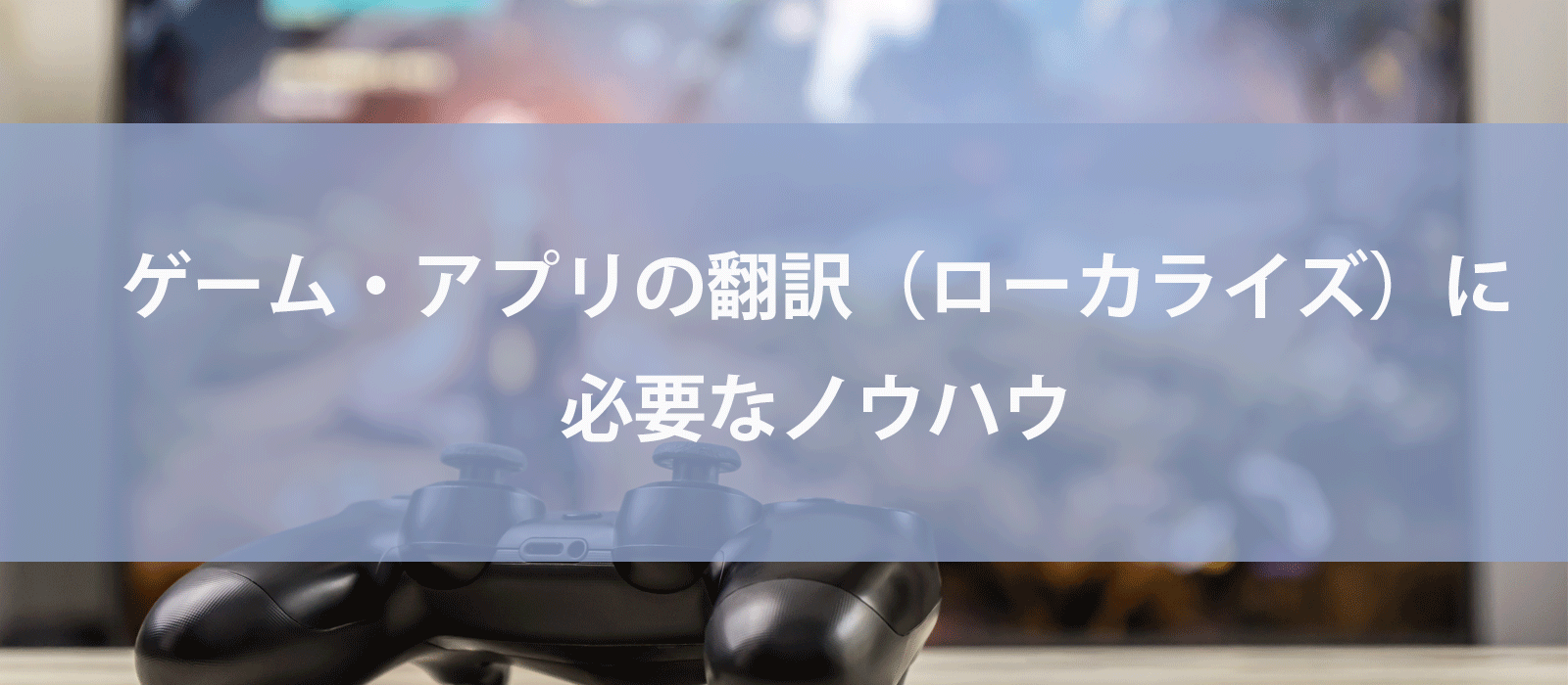 ゲーム・アプリの翻訳（ローカライズ）に必要なノウハウ