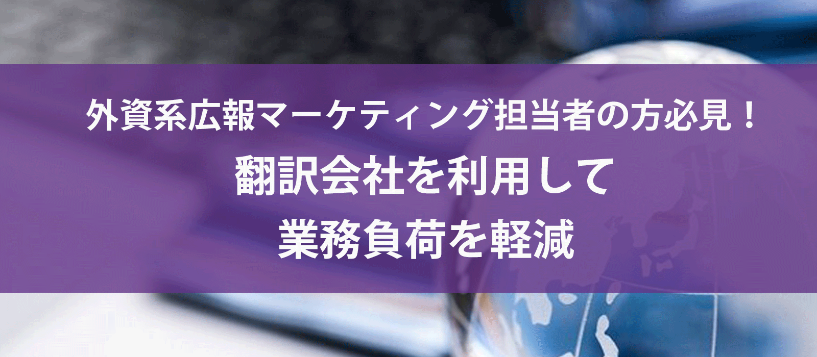 【外資系広報マーケ】翻訳会社を利用して業務負荷を軽減