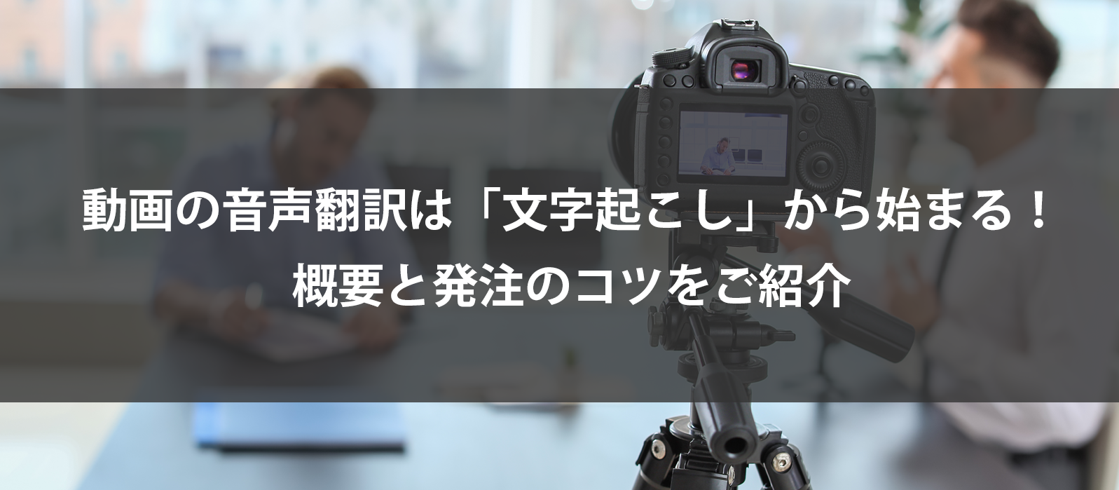 動画の音声翻訳は「文字起こし」から始まる！概要と発注のコツをご紹介