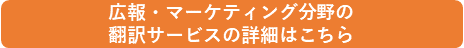 広報・マーケティング分野の翻訳サービスの詳細はこちら