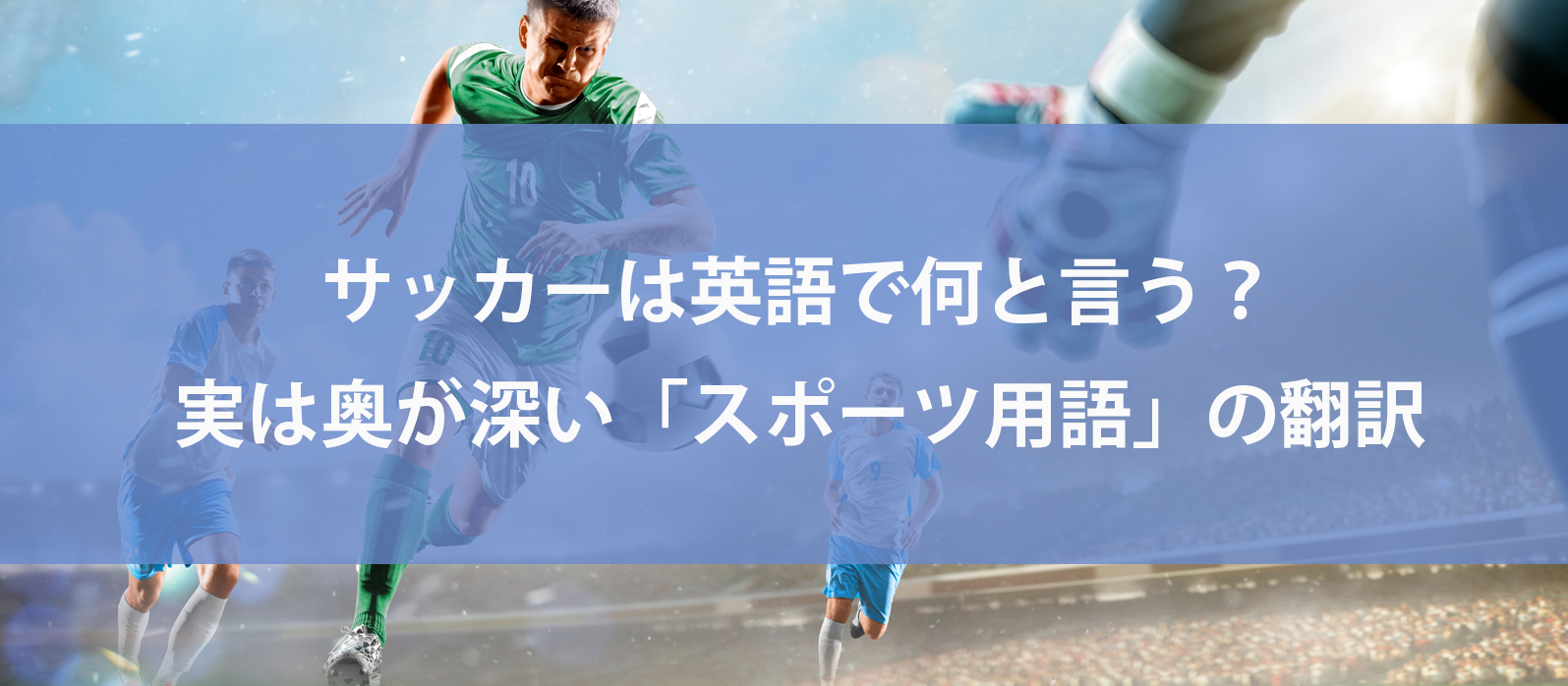 サッカーは英語で何と言う？実は奥が深い「スポーツ用語」の翻訳