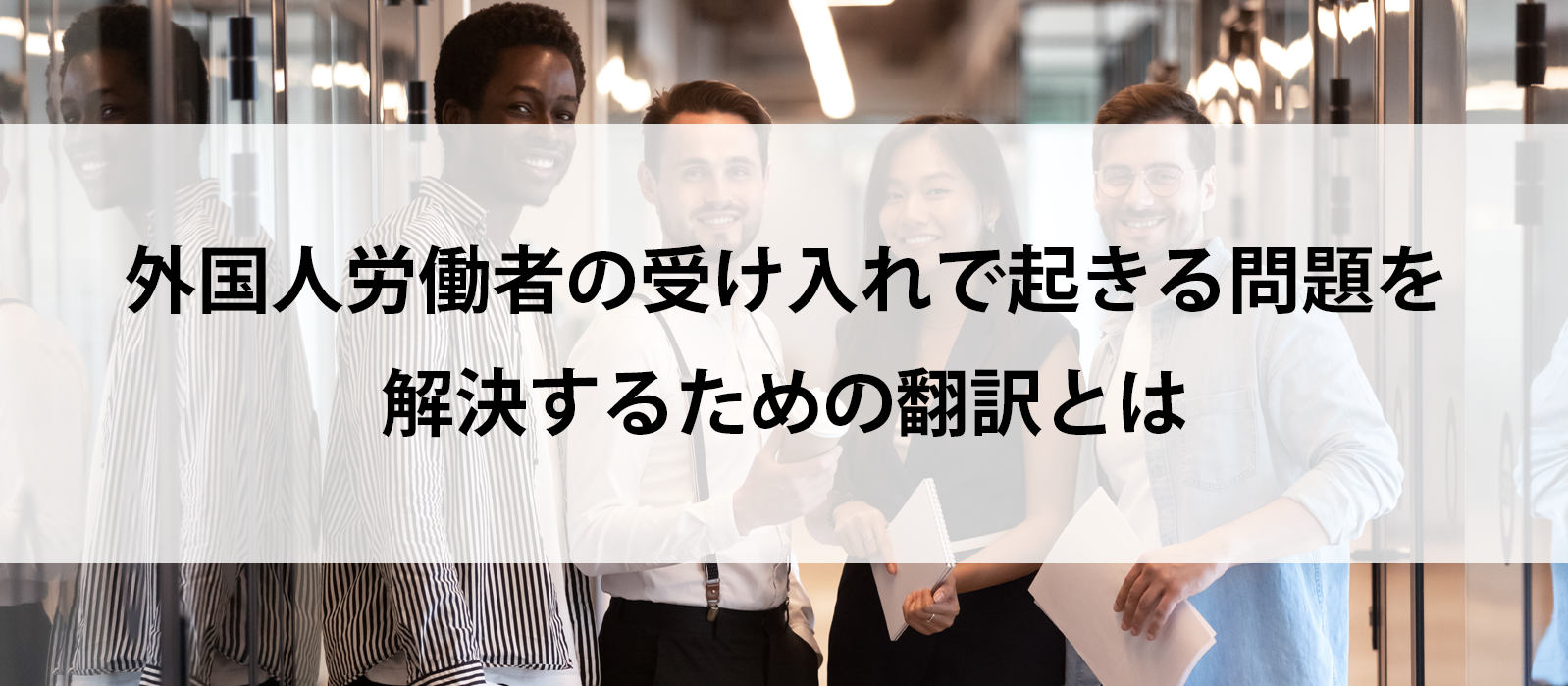 外国人労働者の受け入れで起きる問題を解決するための翻訳とは